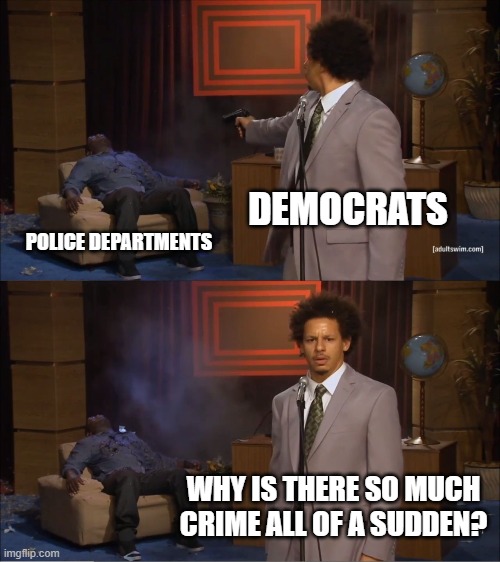 Who Killed Hannibal | DEMOCRATS; POLICE DEPARTMENTS; WHY IS THERE SO MUCH CRIME ALL OF A SUDDEN? | image tagged in memes,who killed hannibal | made w/ Imgflip meme maker