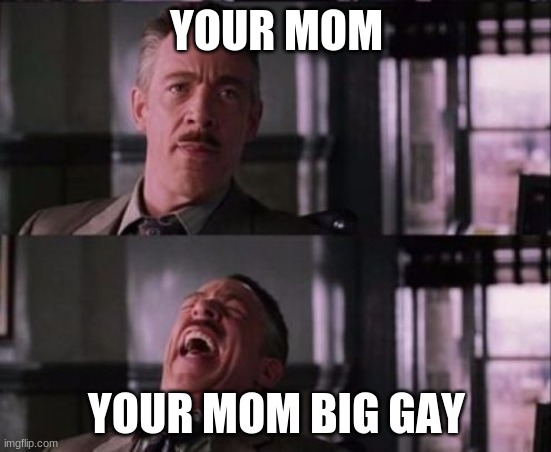 your mom | YOUR MOM; YOUR MOM BIG GAY | image tagged in j jonah jameson | made w/ Imgflip meme maker