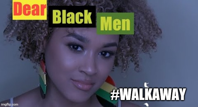 A great message... for all. Link in comments. | image tagged in dear black men,dear black people,walk away,election 2020 | made w/ Imgflip meme maker