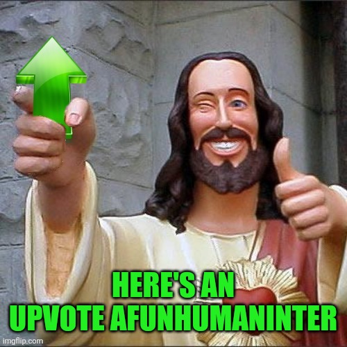 Jesus Upvote | HERE'S AN UPVOTE AFUNHUMANINTER | image tagged in jesus upvote | made w/ Imgflip meme maker