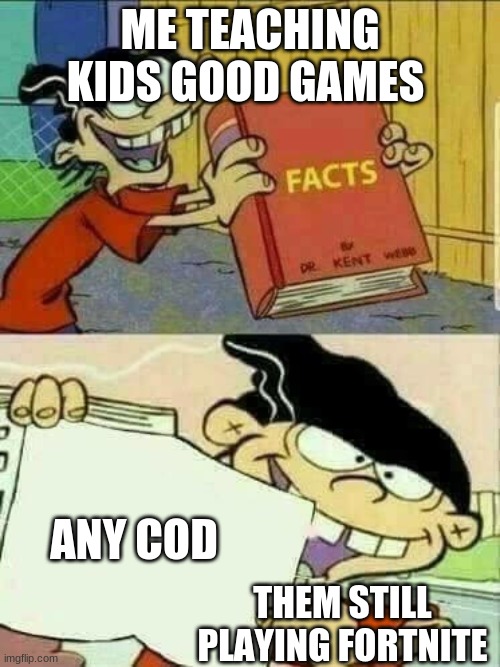 the cream of the crop | ME TEACHING KIDS GOOD GAMES; ANY COD; THEM STILL PLAYING FORTNITE | image tagged in ed edd and eddy facts | made w/ Imgflip meme maker