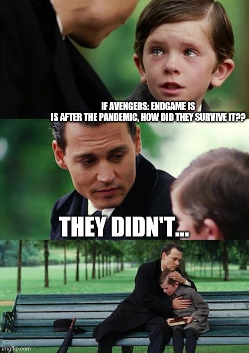 2020-2023 | IF AVENGERS: ENDGAME IS
IS AFTER THE PANDEMIC, HOW DID THEY SURVIVE IT?? THEY DIDN'T... | image tagged in memes,finding neverland,marvel,avengers endgame,2020,pandemic | made w/ Imgflip meme maker