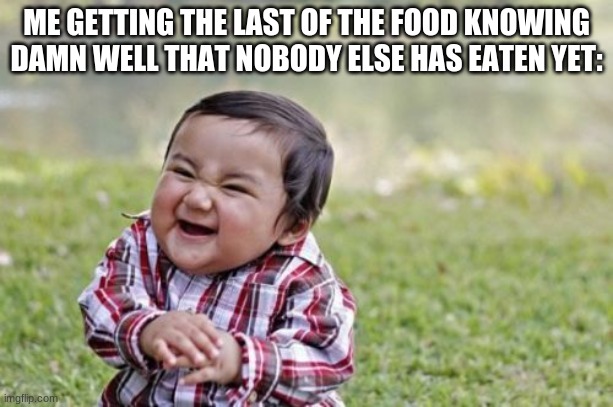 Heheheee | ME GETTING THE LAST OF THE FOOD KNOWING DAMN WELL THAT NOBODY ELSE HAS EATEN YET: | image tagged in memes,evil toddler,food | made w/ Imgflip meme maker