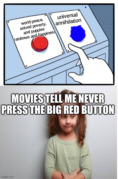 universal annihilation; world peace, solved poverty, and puppies rainbows and happiness; MOVIES TELL ME NEVER PRESS THE BIG RED BUTTON | image tagged in two buttons | made w/ Imgflip meme maker