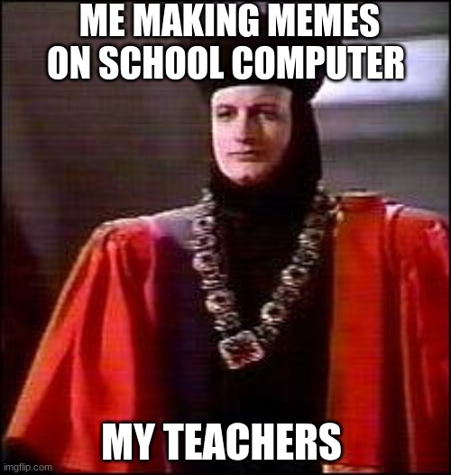 school | ME MAKING MEMES ON SCHOOL COMPUTER; MY TEACHERS | image tagged in q star trek | made w/ Imgflip meme maker