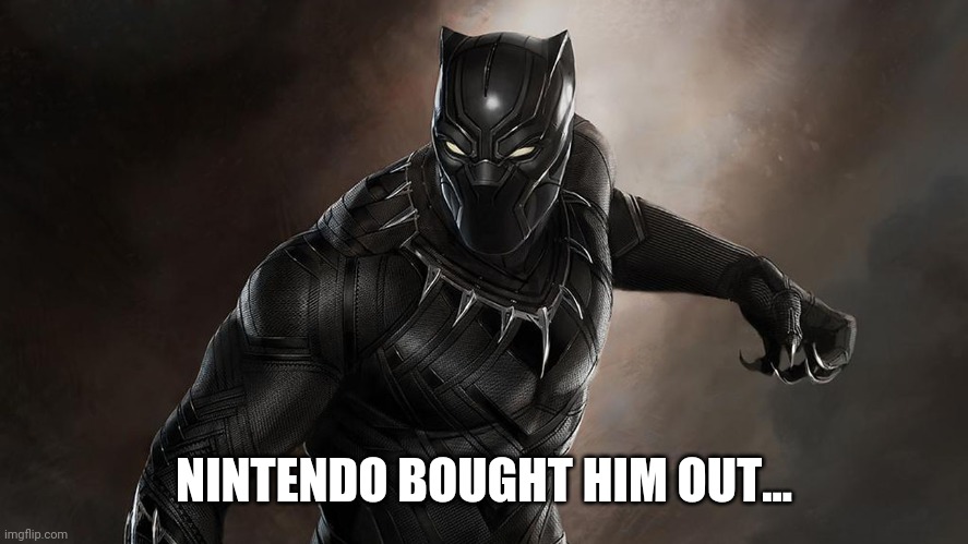 Black Panther | NINTENDO BOUGHT HIM OUT... | image tagged in black panther | made w/ Imgflip meme maker