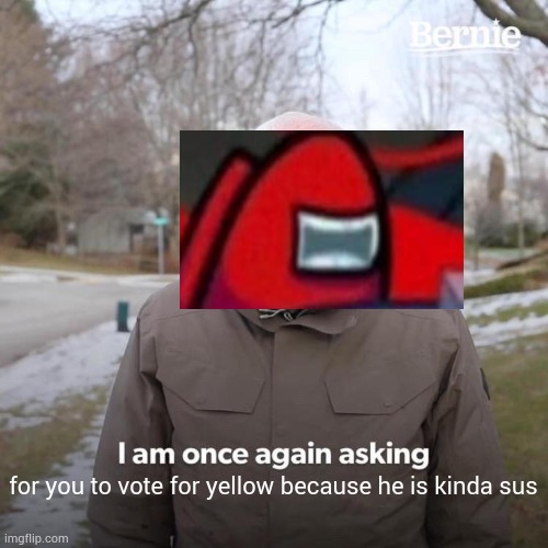 Bernie I Am Once Again Asking For Your Support Meme | for you to vote for yellow because he is kinda sus | image tagged in memes,bernie i am once again asking for your support | made w/ Imgflip meme maker