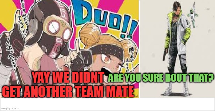 Duo... or not | ARE YOU SURE BOUT THAT? YAY WE DIDNT GET ANOTHER TEAM MATE | image tagged in funny | made w/ Imgflip meme maker