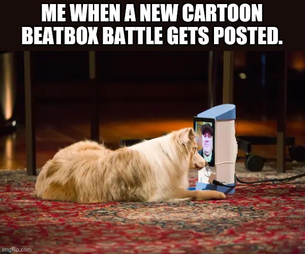 ME WHEN A NEW CARTOON BEATBOX BATTLE GETS POSTED. | made w/ Imgflip meme maker