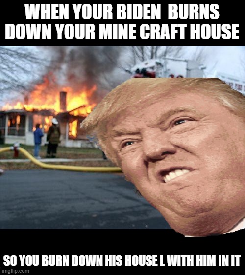 WHEN YOUR BIDEN  BURNS DOWN YOUR MINE CRAFT HOUSE; SO YOU BURN DOWN HIS HOUSE L WITH HIM IN IT | image tagged in memes,disaster girl | made w/ Imgflip meme maker