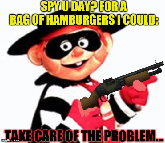 SPY U DAY? FOR A BAG OF HAMBURGERS I COULD: TAKE CARE OF THE PROBLEM... | made w/ Imgflip meme maker