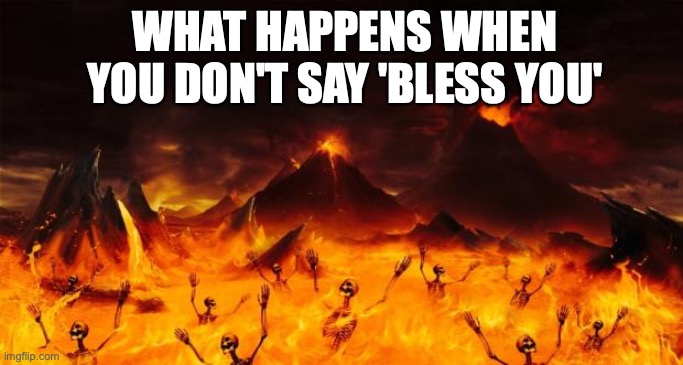 When you don't say 'bless you' | WHAT HAPPENS WHEN YOU DON'T SAY 'BLESS YOU' | image tagged in hell | made w/ Imgflip meme maker