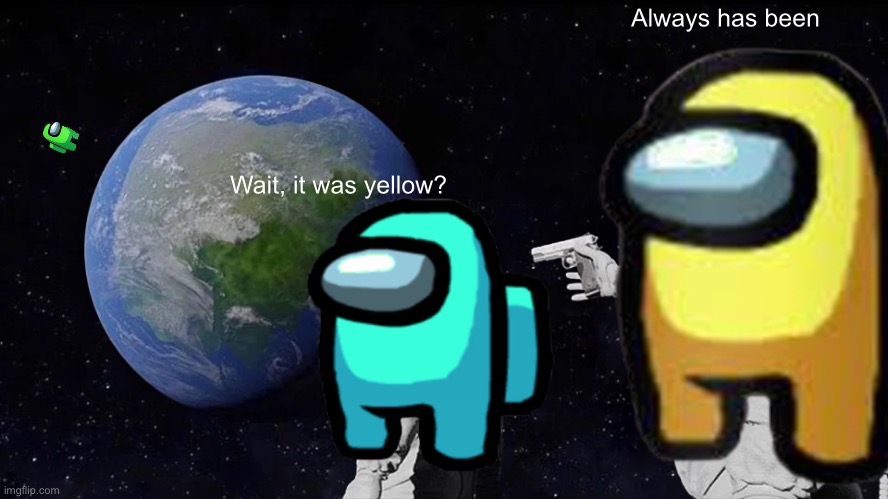 I spent way too much time making this |  Always has been; Wait, it was yellow? | image tagged in among us,yellow,always has been | made w/ Imgflip meme maker