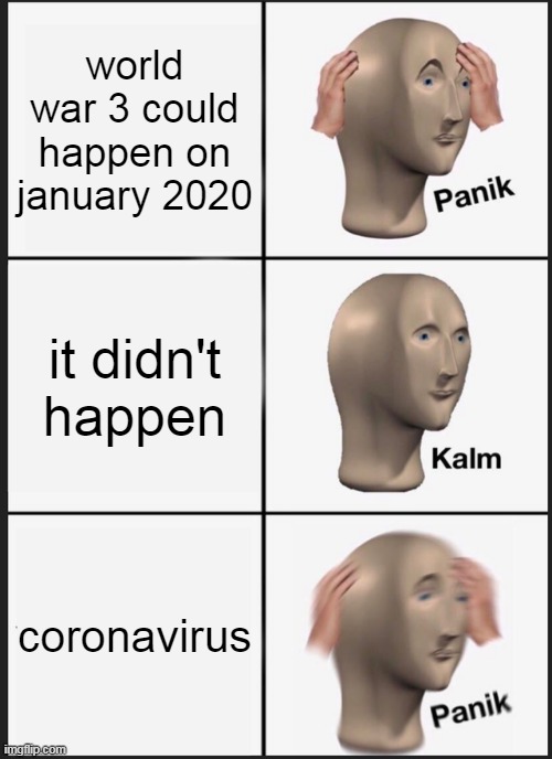 2020 | world war 3 could happen on january 2020; it didn't happen; coronavirus | image tagged in memes,panik kalm panik | made w/ Imgflip meme maker