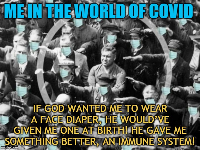 ME IN THE WORLD OF COVID; IF GOD WANTED ME TO WEAR A FACE DIAPER, HE WOULD’VE GIVEN ME ONE AT BIRTH! HE GAVE ME SOMETHING BETTER, AN IMMUNE SYSTEM! | made w/ Imgflip meme maker