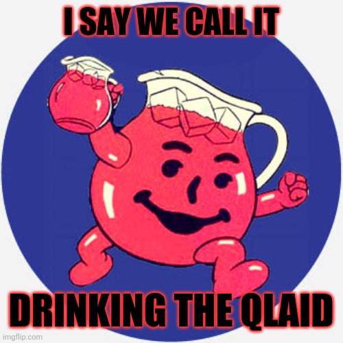 Qlaid | I SAY WE CALL IT; DRINKING THE QLAID | image tagged in drinking the qlaidd | made w/ Imgflip meme maker