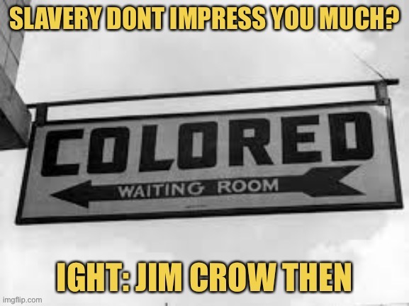 Don’t want to give reparations to descendants of slaves? Then give them to those victimized by Jim Crow! | image tagged in segregation,conservative logic | made w/ Imgflip meme maker