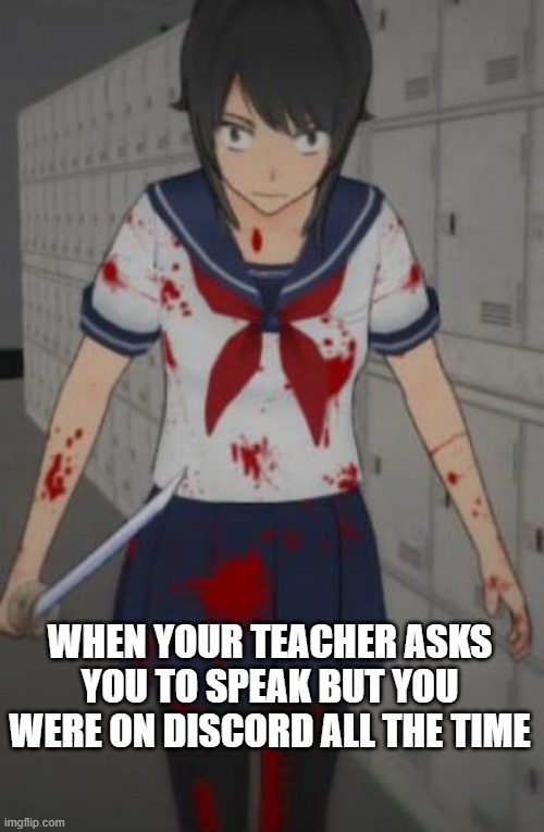 Yandere simulator | WHEN YOUR TEACHER ASKS YOU TO SPEAK BUT YOU WERE ON DISCORD ALL THE TIME | image tagged in yandere simulator | made w/ Imgflip meme maker