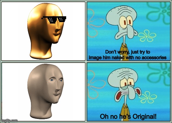 Just remove the skin... OH NO | Don’t worry, just try to image him naked with no accessories; Oh no he’s Original! | image tagged in oh no he's hot | made w/ Imgflip meme maker