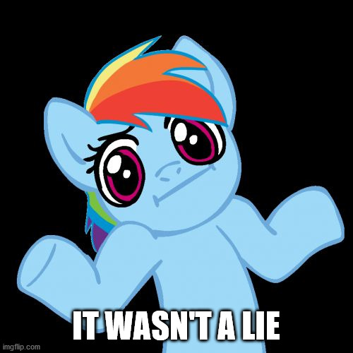 Pony Shrugs Meme | IT WASN'T A LIE | image tagged in memes,pony shrugs | made w/ Imgflip meme maker