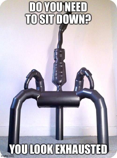 Did you get the joke? |  DO YOU NEED TO SIT DOWN? YOU LOOK EXHAUSTED | image tagged in memes,funny,chair,exhausted,exhaust,pun | made w/ Imgflip meme maker