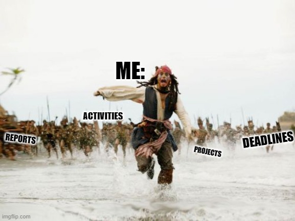 Jack Sparrow Being Chased Meme | ME:; ACTIVITIES; REPORTS; DEADLINES; PROJECTS | image tagged in memes,jack sparrow being chased | made w/ Imgflip meme maker