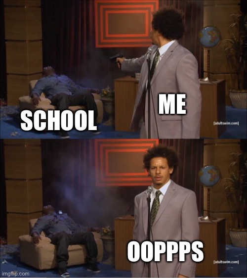 I hate school | ME; SCHOOL; OOPPPS | image tagged in memes,who killed hannibal | made w/ Imgflip meme maker