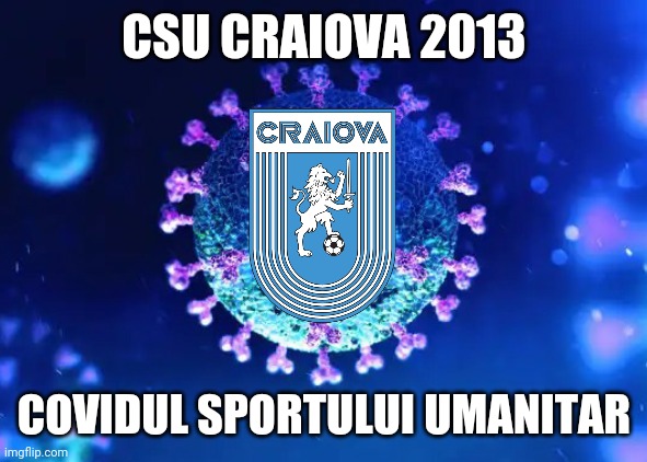CSU Craiova - noul COVIDul fotbalului romanesc | CSU CRAIOVA 2013; COVIDUL SPORTULUI UMANITAR | image tagged in memes,football,soccer,futbol,romania,coronavirus | made w/ Imgflip meme maker