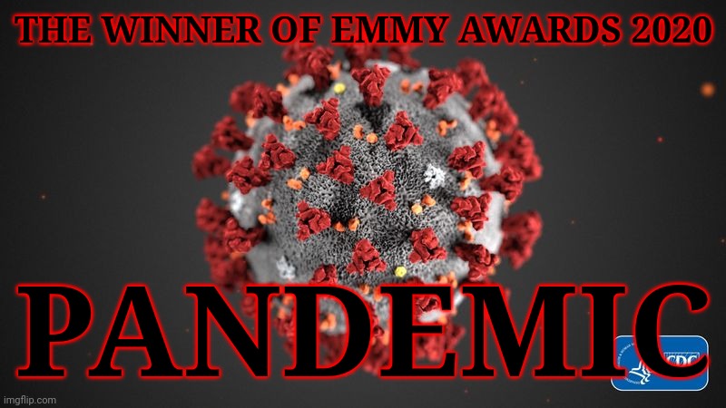 Covid 19 | THE WINNER OF EMMY AWARDS 2020; PANDEMIC | image tagged in covid 19,coronavirus,covid-19,memes,emmy awards,so true | made w/ Imgflip meme maker