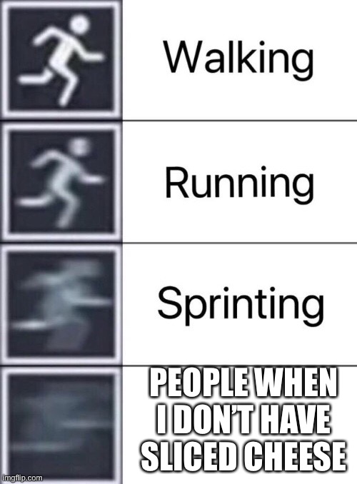 IM COMING FIR THE CHEESE | PEOPLE WHEN I DON’T HAVE SLICED CHEESE | image tagged in walking running sprinting | made w/ Imgflip meme maker