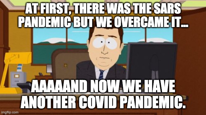 Great... | AT FIRST, THERE WAS THE SARS PANDEMIC BUT WE OVERCAME IT... AAAAAND NOW WE HAVE ANOTHER COVID PANDEMIC. | image tagged in memes,aaaaand its gone | made w/ Imgflip meme maker