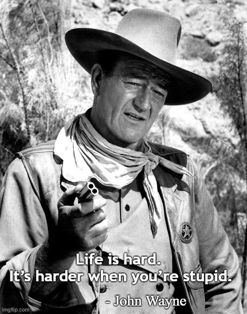 Life is hard | Life is hard. 
It’s harder when you’re stupid. - John Wayne | image tagged in john wayne,duke,harder when you're stupid | made w/ Imgflip meme maker