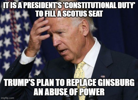 The president has a 'constitutional duty' to fill a SCOTUS seat; Trump's plan to replace Ginsburg an abuse of power | IT IS A PRESIDENT'S 'CONSTITUTIONAL DUTY'
TO FILL A SCOTUS SEAT; TRUMP'S PLAN TO REPLACE GINSBURG
AN ABUSE OF POWER | image tagged in dummy joe | made w/ Imgflip meme maker