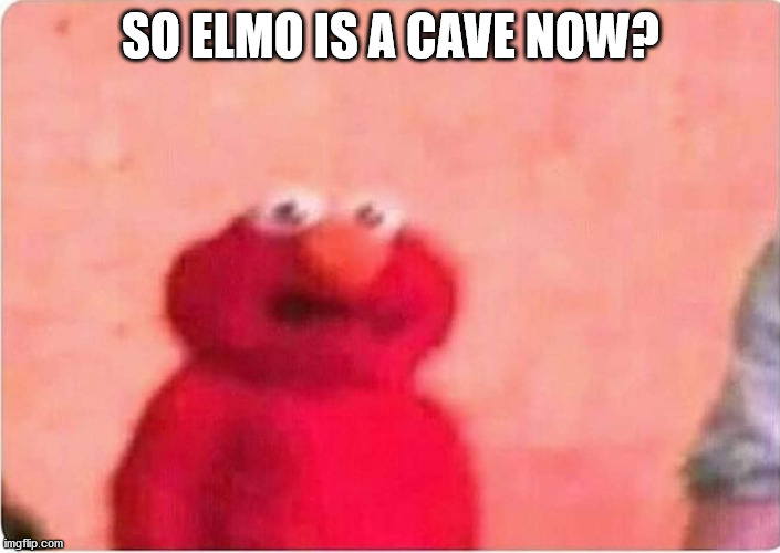 Sickened elmo | SO ELMO IS A CAVE NOW? | image tagged in sickened elmo | made w/ Imgflip meme maker