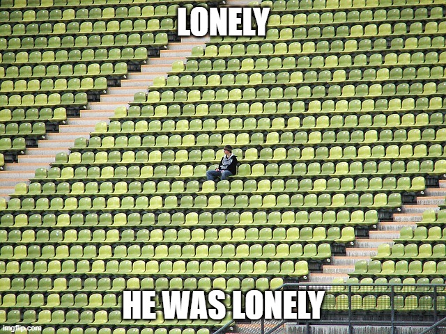 Lonely fan | LONELY; HE WAS LONELY | image tagged in lonely fan | made w/ Imgflip meme maker