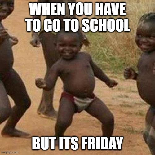 Third World Success Kid Meme | WHEN YOU HAVE TO GO TO SCHOOL; BUT ITS FRIDAY | image tagged in memes,third world success kid | made w/ Imgflip meme maker
