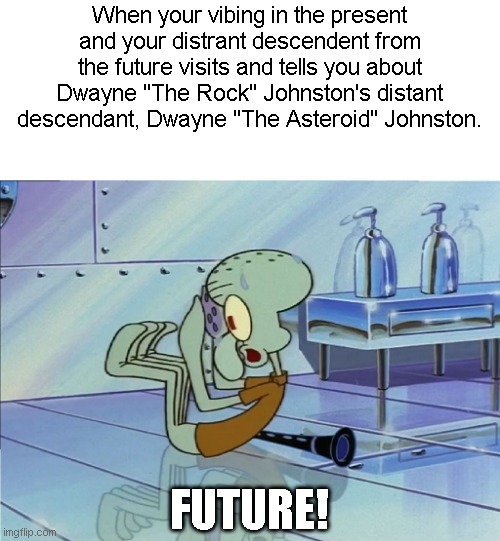 Dwayne "The Asteroid" Johnston | When your vibing in the present and your distrant descendent from the future visits and tells you about Dwayne "The Rock" Johnston's distant descendant, Dwayne "The Asteroid" Johnston. FUTURE! | image tagged in squidward future,memes | made w/ Imgflip meme maker