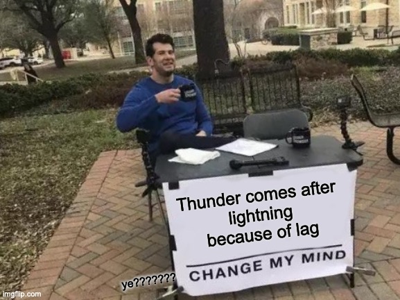 Change My Mind | Thunder comes after 
lightning because of lag; ye??????? | image tagged in memes,change my mind | made w/ Imgflip meme maker