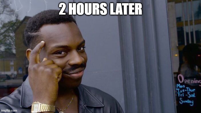 Roll Safe Think About It | 2 HOURS LATER | image tagged in memes,roll safe think about it | made w/ Imgflip meme maker