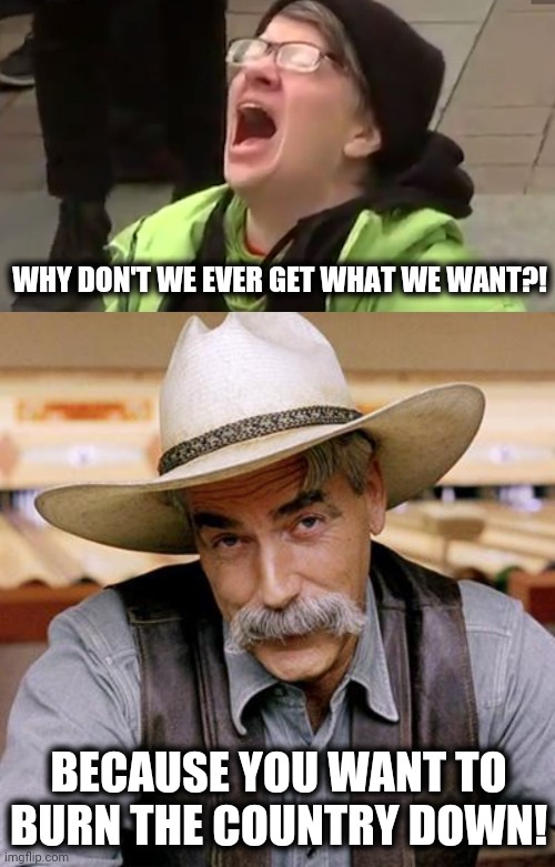 Never let libs play with matches | WHY DON'T WE EVER GET WHAT WE WANT?! BECAUSE YOU WANT TO BURN THE COUNTRY DOWN! | image tagged in sarcasm cowboy,screaming liberal,memes,stupid liberals,blm,ruth bader ginsburg | made w/ Imgflip meme maker