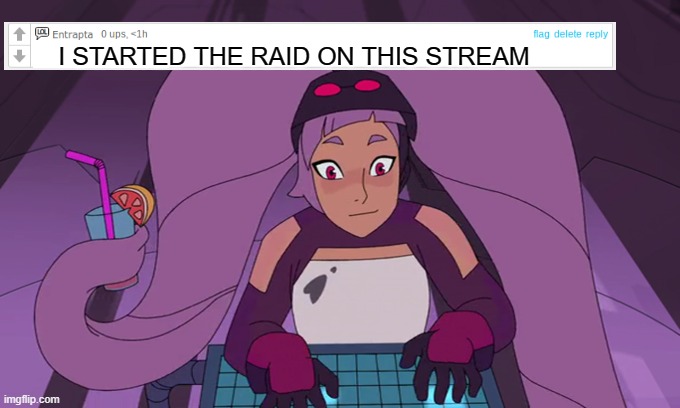 (MOD NOTE) ??? | I STARTED THE RAID ON THIS STREAM | image tagged in entrapta typing | made w/ Imgflip meme maker