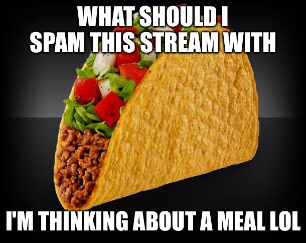 Taco | WHAT SHOULD I SPAM THIS STREAM WITH; I'M THINKING ABOUT A MEAL LOL | image tagged in taco | made w/ Imgflip meme maker