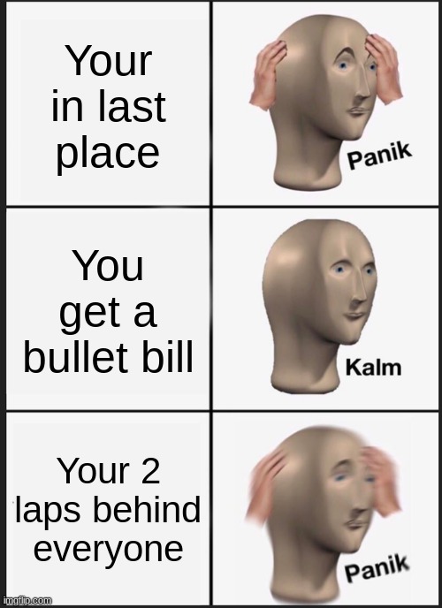 You get a bullet bill | Your in last place; You get a bullet bill; Your 2 laps behind everyone | image tagged in memes,panik kalm panik | made w/ Imgflip meme maker