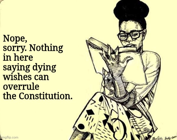 Black Woman Reading a Book | Nope, sorry. Nothing in here saying dying wishes can overrule the Constitution. | image tagged in black woman reading a book | made w/ Imgflip meme maker