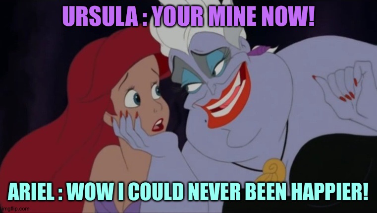 The twist they didn't tell you ! | URSULA : YOUR MINE NOW! ARIEL : WOW I COULD NEVER BEEN HAPPIER! | image tagged in ursula confession | made w/ Imgflip meme maker