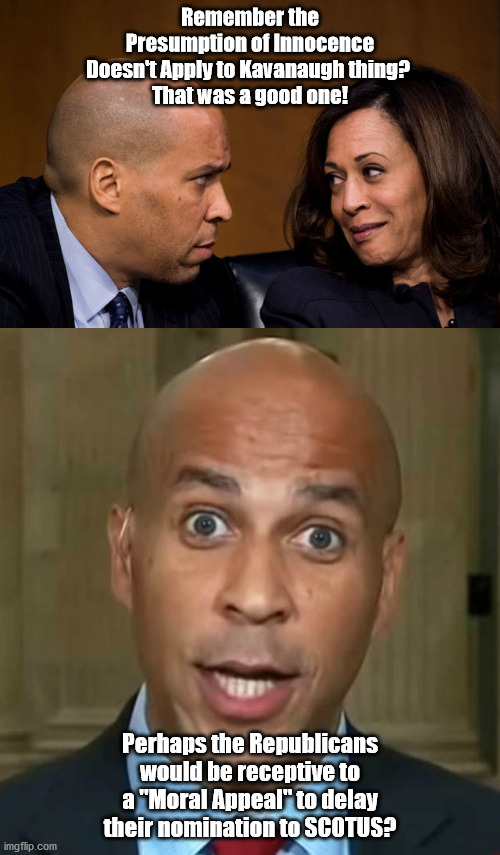 Memory is an inconvenient thing. | Remember the Presumption of Innocence Doesn't Apply to Kavanaugh thing? 
That was a good one! Perhaps the Republicans would be receptive to a "Moral Appeal" to delay their nomination to SCOTUS? | image tagged in corey booker and kamala harris,corey booker | made w/ Imgflip meme maker