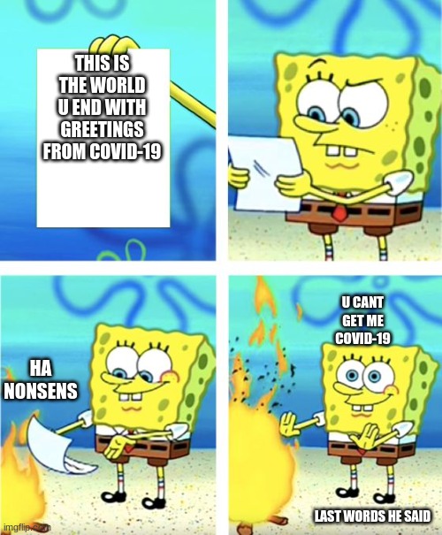 COVID-19 | THIS IS THE WORLD U END WITH GREETINGS FROM COVID-19; U CANT GET ME COVID-19; HA NONSENS; LAST WORDS HE SAID | image tagged in spongebob burning paper | made w/ Imgflip meme maker