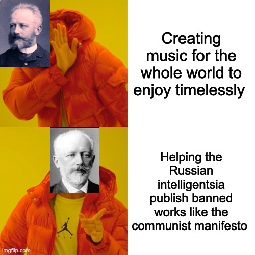 Tchaikovsky doesn't like music | Creating music for the whole world to enjoy timelessly; Helping the Russian intelligentsia publish banned works like the communist manifesto | image tagged in memes,drake hotline bling,tchaikovsky | made w/ Imgflip meme maker