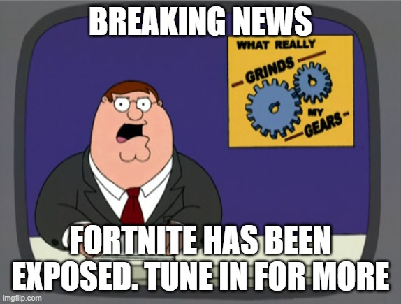 Peter Griffin News Meme | BREAKING NEWS FORTNITE HAS BEEN EXPOSED. TUNE IN FOR MORE | image tagged in memes,peter griffin news | made w/ Imgflip meme maker