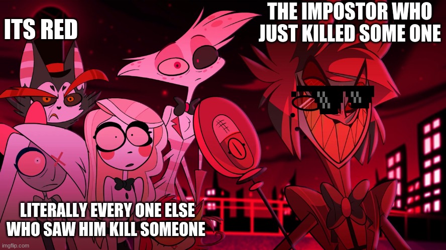 Alastor Hazbin Hotel | THE IMPOSTOR WHO JUST KILLED SOME ONE; ITS RED; LITERALLY EVERY ONE ELSE WHO SAW HIM KILL SOMEONE | image tagged in alastor hazbin hotel | made w/ Imgflip meme maker